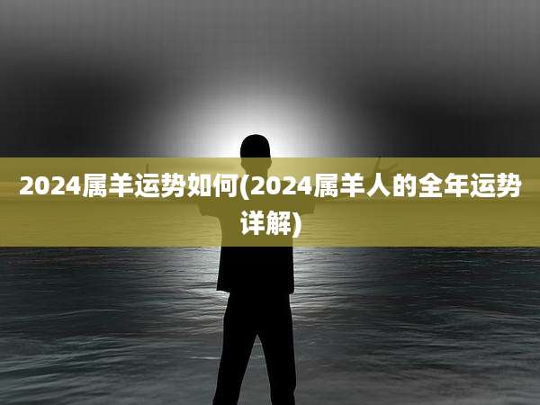 2024属羊运势如何(2024属羊人的全年运势详解)