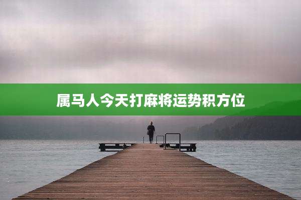 属马人今天打麻将运势积方位