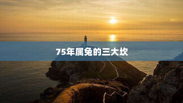 75年属兔的三大坎