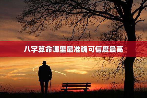 八字算命哪里最准确可信度最高