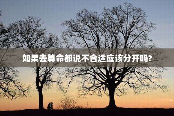 如果去算命都说不合适应该分开吗?