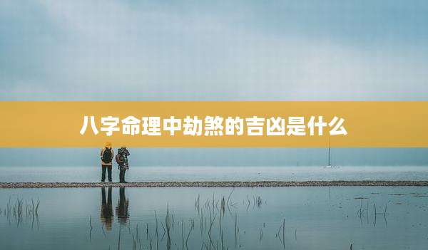八字命理中劫煞的吉凶是什么