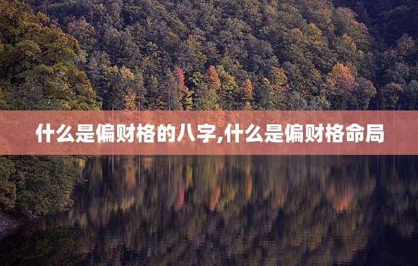 什么是偏财格的八字,什么是偏财格命局