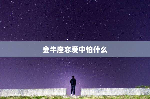 金牛座恋爱中怕什么