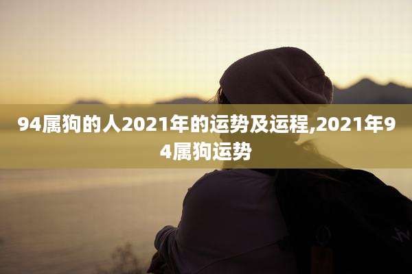 94属狗的人2021年的运势及运程,2021年94属狗运势