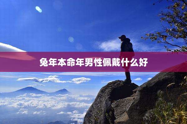 兔年本命年男性佩戴什么好