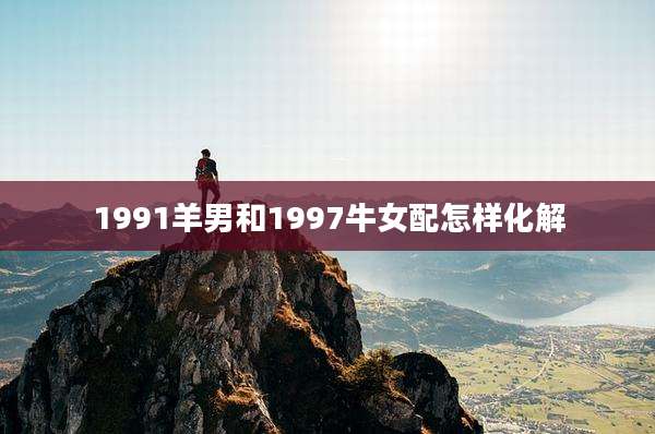 1991羊男和1997牛女配怎样化解