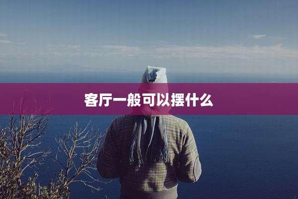 客厅一般可以摆什么