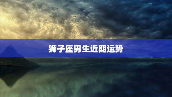 狮子座男生近期运势