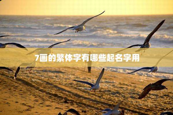 7画的繁体字有哪些起名字用