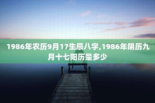 1986年农历9月17生辰八字,1986年阴历九月十七阳历是多少