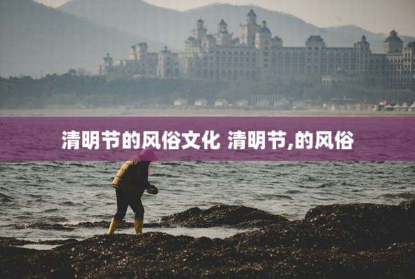 清明节的风俗文化 清明节,的风俗