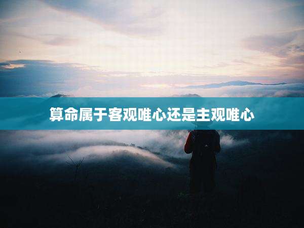 算命属于客观唯心还是主观唯心