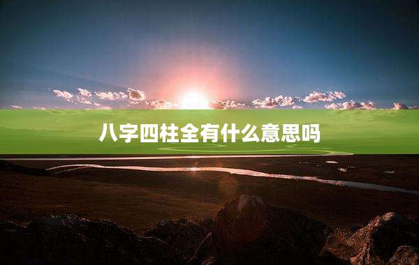 八字四柱全有什么意思吗