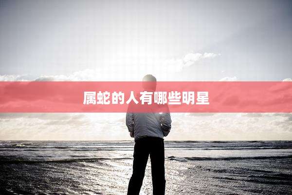 属蛇的人有哪些明星