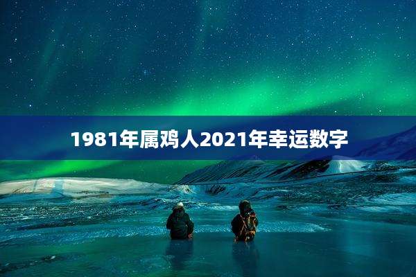 1981年属鸡人2021年幸运数字