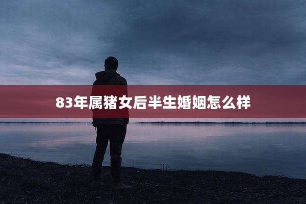 83年属猪女后半生婚姻怎么样