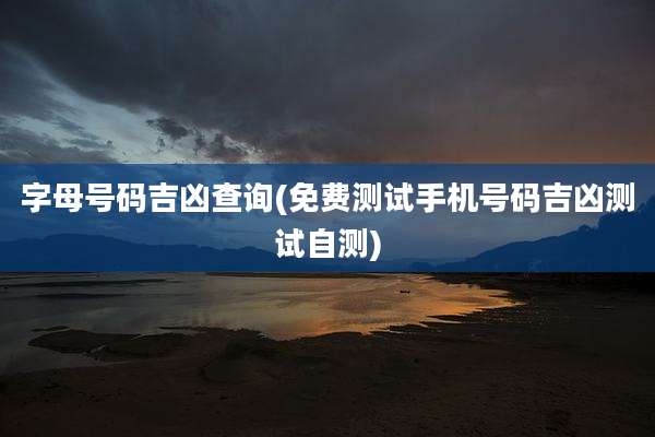 字母号码吉凶查询(免费测试手机号码吉凶测试自测)