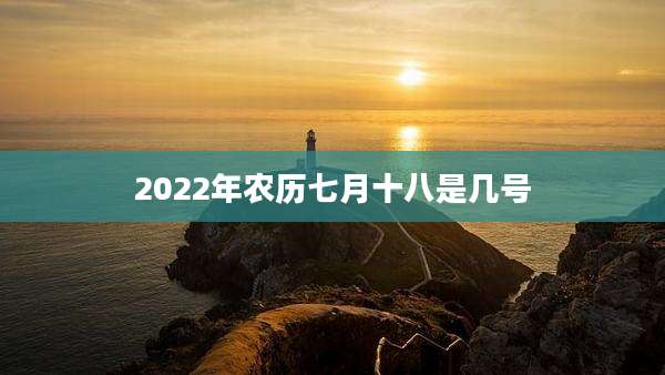 2022年农历七月十八是几号