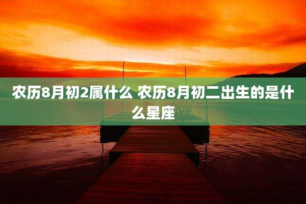 农历8月初2属什么 农历8月初二出生的是什么星座