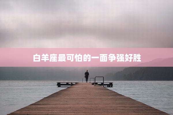 白羊座最可怕的一面争强好胜