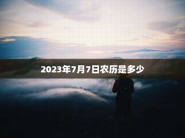 2023年7月7日农历是多少