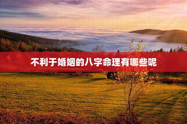 不利于婚姻的八字命理有哪些呢