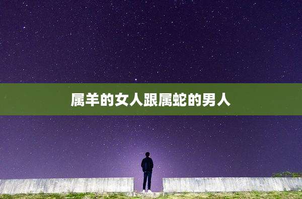 属羊的女人跟属蛇的男人