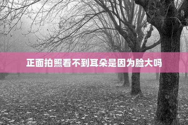 正面拍照看不到耳朵是因为脸大吗