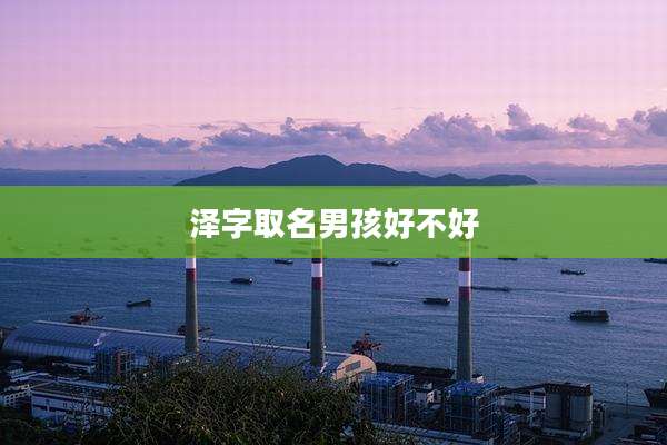 泽字取名男孩好不好