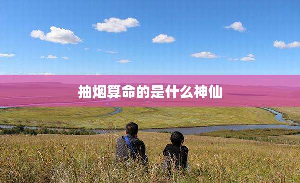 抽烟算命的是什么神仙