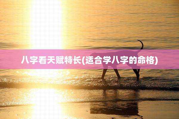 八字看天赋特长(适合学八字的命格)