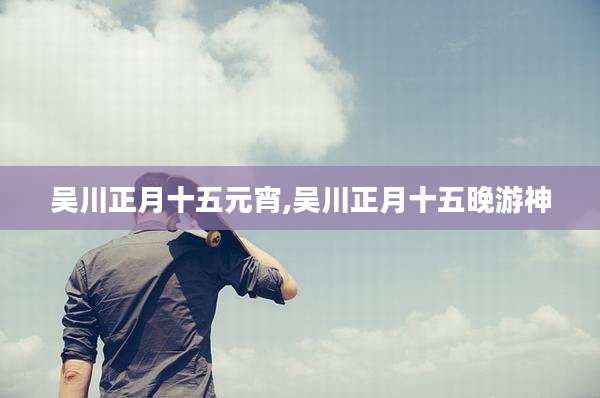 吴川正月十五元宵,吴川正月十五晚游神