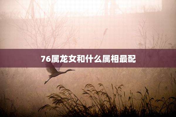 76属龙女和什么属相最配