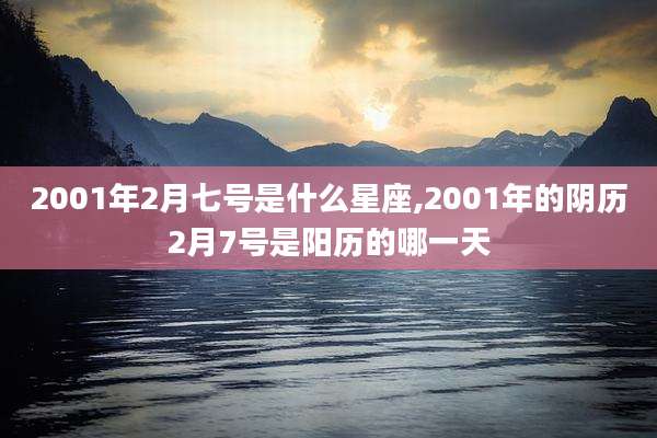 2001年2月七号是什么星座,2001年的阴历2月7号是阳历的哪一天
