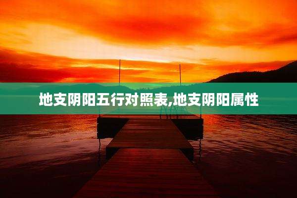地支阴阳五行对照表,地支阴阳属性