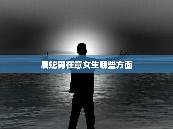 属蛇男在意女生哪些方面