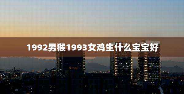 1992男猴1993女鸡生什么宝宝好