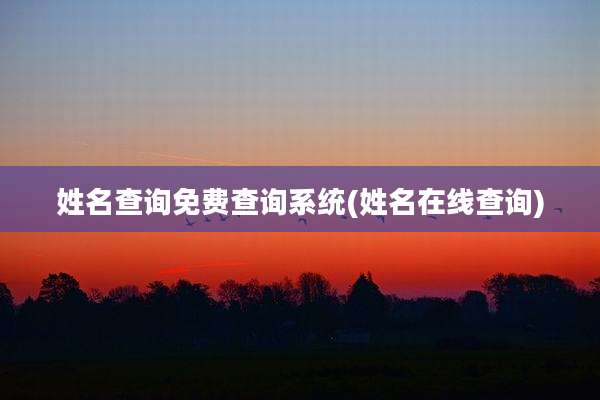 姓名查询免费查询系统(姓名在线查询)