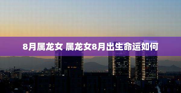8月属龙女 属龙女8月出生命运如何