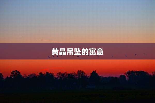 黄晶吊坠的寓意