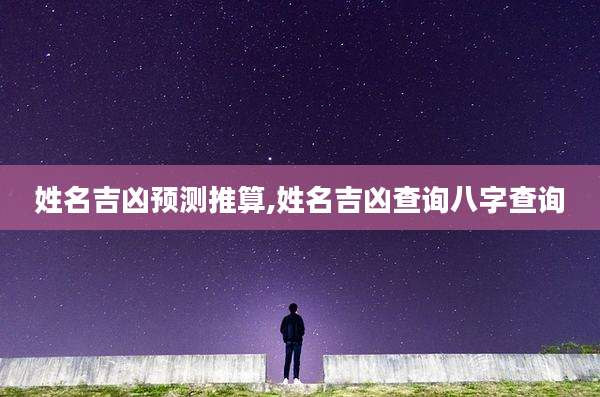 姓名吉凶预测推算,姓名吉凶查询八字查询