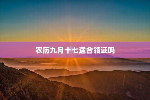 农历九月十七适合领证吗