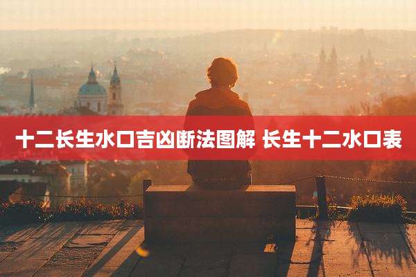 十二长生水口吉凶断法图解 长生十二水口表