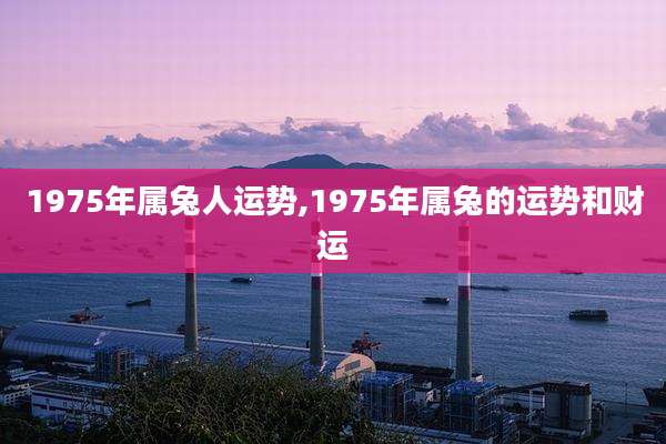 1975年属兔人运势,1975年属兔的运势和财运