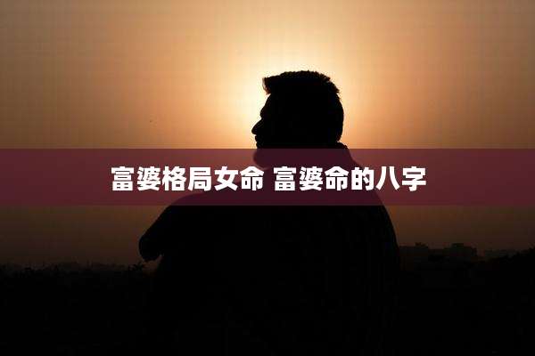 富婆格局女命 富婆命的八字