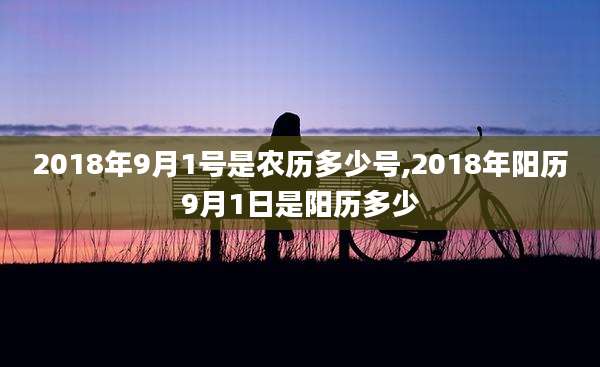 2018年9月1号是农历多少号,2018年阳历9月1日是阳历多少