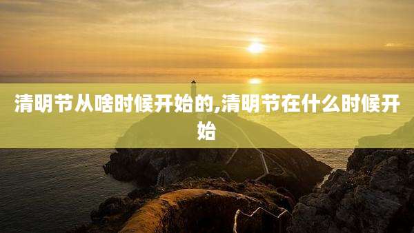 清明节从啥时候开始的,清明节在什么时候开始