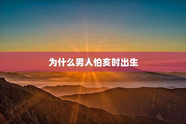 为什么男人怕亥时出生