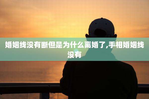 婚姻线没有断但是为什么离婚了,手相婚姻线没有